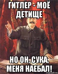 гитлер - моё детище но он, сука, меня наебал!