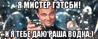 я мистер гэтсби! и я тебе даю раша водка;)