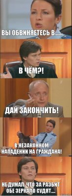 Вы обвиняетесь в...... В чём?! Дай закончить! В незаконном нападении на граждана! Не думал, что за разбит обе зеркало судят....