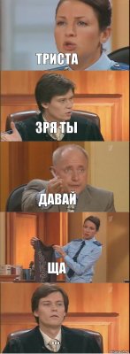 Триста Зря ты Давай Ща ...