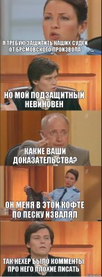 я требую защитить наших судей от БРСМовского произвола но мой подзащитный невиновен какие Ваши доказательства? он меня в этой кофте по Песку извалял так нехер было комменты про него плохие писать