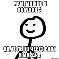 мам, можно я погуляю? да, только через рака и марака