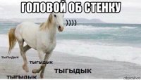 головой об стенку 