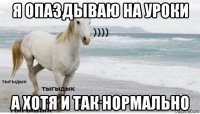 я опаздываю на уроки а хотя и так нормально