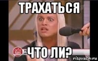 трахаться что ли?