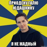 приодену галю юдашкину я не жадный