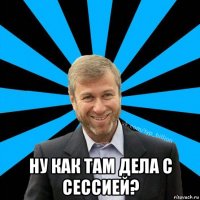  ну как там дела с сессией?