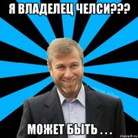 я владелец челси??? может быть . . .