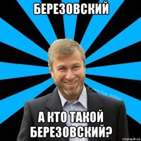 березовский а кто такой березовский?