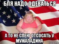 бля надо одеваться а то не спею отсосать у мужаладина