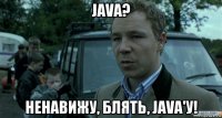 java? ненавижу, блять, java'у!