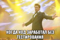  когда код заработал без тестирования