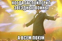 когда заспойлерил звездные войны а всем похуй