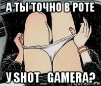 а ты точно в роте у shot_gamera?