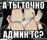 а ты точно админ тс?