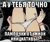 а у тебя точно лампочки от умной инициативы?