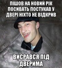 пішов на новий рік посивать постукав у двері ніхто не відкрив висрався під дверима