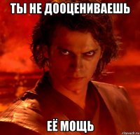 ты не дооцениваешь её мощь