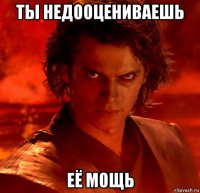 ты недооцениваешь её мощь