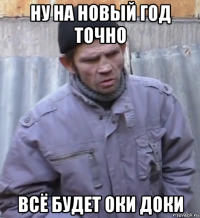 ну на новый год точно всё будет оки доки