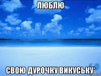 люблю свою дурочку викуську*