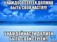 у каждого сергея должна быть своя настя!!! у каждой насти должен быть свой сергей!!