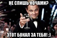 не спишь ночами? этот бокал за тебя! ;)