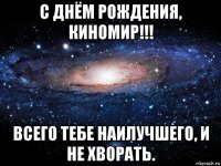 с днём рождения, киномир!!! всего тебе наилучшего, и не хворать.