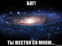 бог! ты жесток со мною...