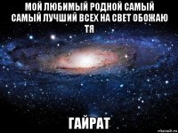 мой любимый родной самый самый лучший всех на свет обожаю тя гайрат