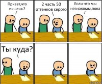 Привет,что пишешь? 2 часть 50 оттенков серого Если что мы незнакомы,пока Ты куда?