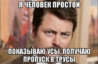 я человек простой показываю усы, получаю пропуск в трусы