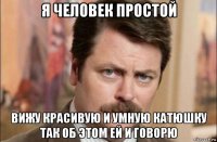 я человек простой вижу красивую и умную катюшку так об этом ей и говорю