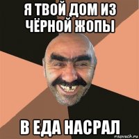 я твой дом из чёрной жопы в еда насрал