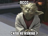 пссс сила не нужна ?