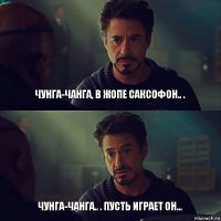 Чунга-Чанга, в жопе саксофон.. . Чунга-Чанга.. . Пусть играет он...