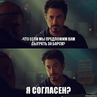 -что если мы предложим вам сыграть за барсу? Я согласен?