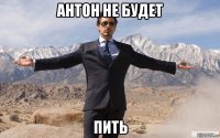 антон не будет пить