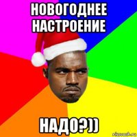 новогоднее настроение надо?))