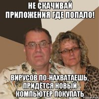 не скачивай приложения где попало! вирусов по-нахватаешь, придётся новый компьютер покупать