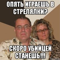 опять играешь в стрелялки? скоро убийцей станешь!!!