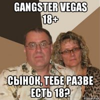 gangster vegas 18+ сынок, тебе разве есть 18?