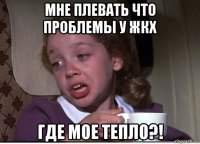 мне плевать что проблемы у жкх где мое тепло?!