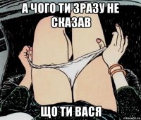 а чого ти зразу не сказав що ти вася