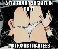 а ты точно забытый поэт матюхов глактеев