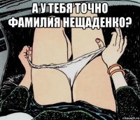 а у тебя точно фамилия нещаденко? 