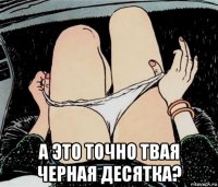  а это точно твая черная десятка?