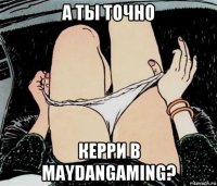 а ты точно керри в maydangaming?