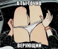 а ты точно верующий