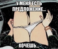 у меня есть предложение... хочешь...